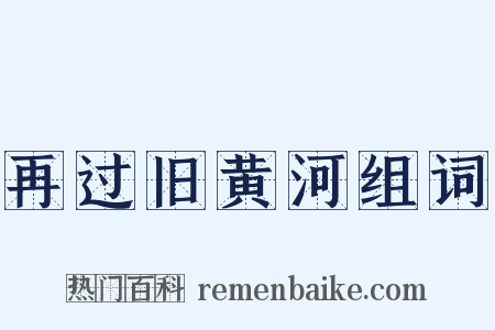 再过旧黄河组词是什么意思的图片